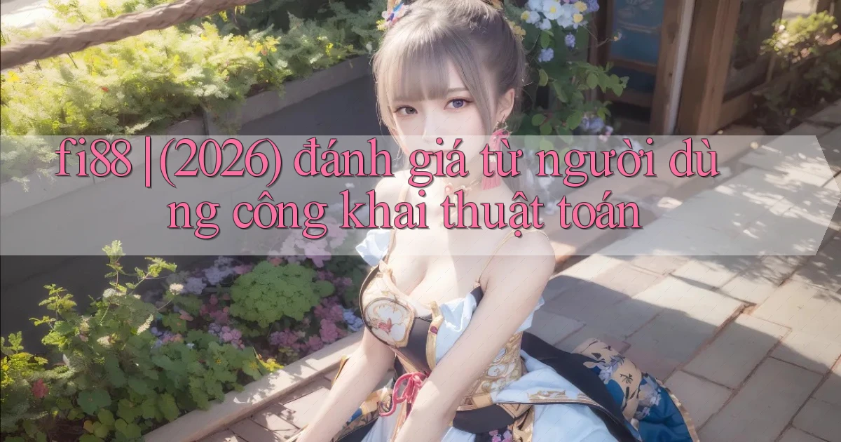 fi88 (2026) đánh giá từ người dùng công khai thuật toán