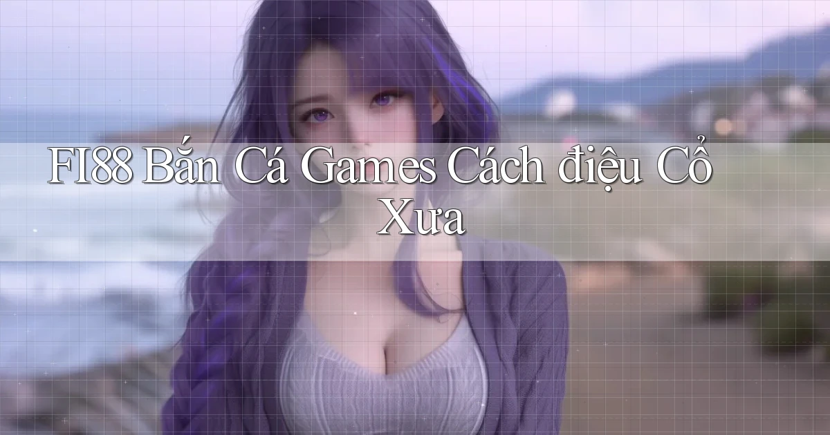 fi88  bắn cá games cách điệu cổ xưa