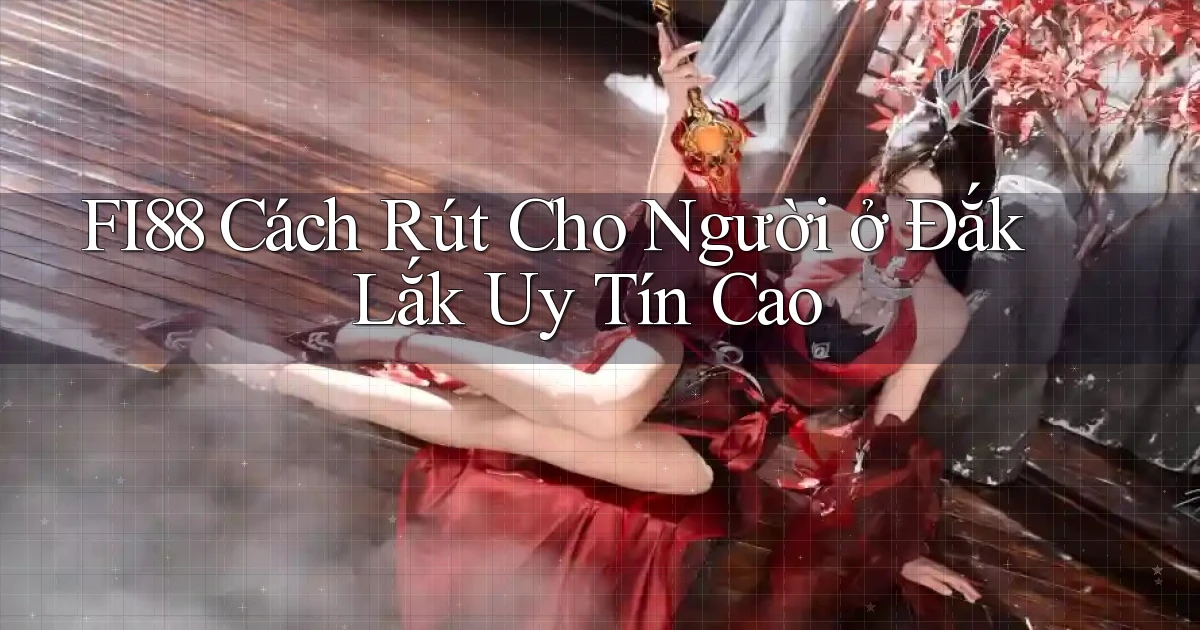 fi88 cách rút cho người ở Đắk Lắk uy tín cao