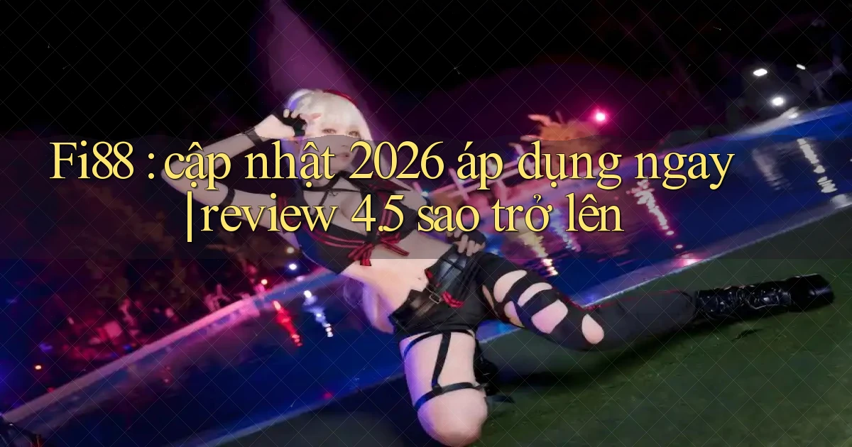 Fi88 cập nhật 2026 áp dụng ngay review 4.5 sao trở lên
