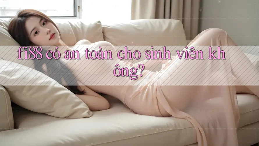fi88 có an toàn cho sinh viên không?