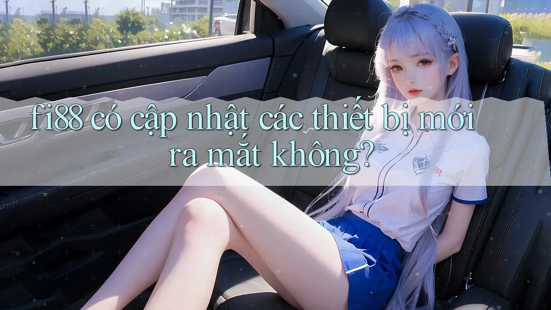 fi88 có cập nhật các thiết bị mới ra mắt không?