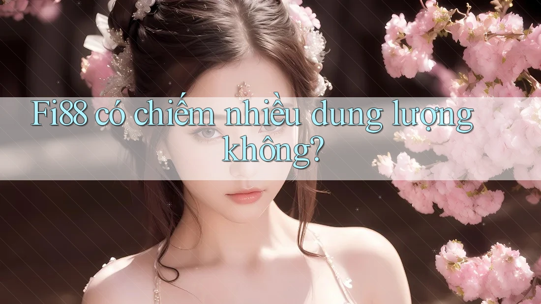 Fi88 có chiếm nhiều dung lượng không?