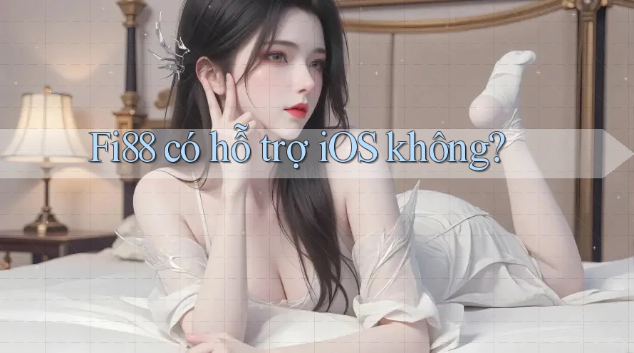 Fi88 có hỗ trợ iOS không?