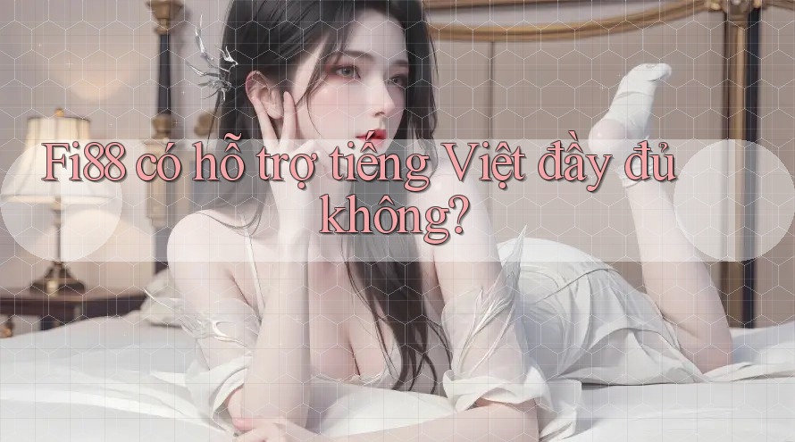 Fi88 có hỗ trợ tiếng Việt đầy đủ không?