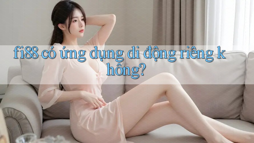 fi88 có ứng dụng di động riêng không?