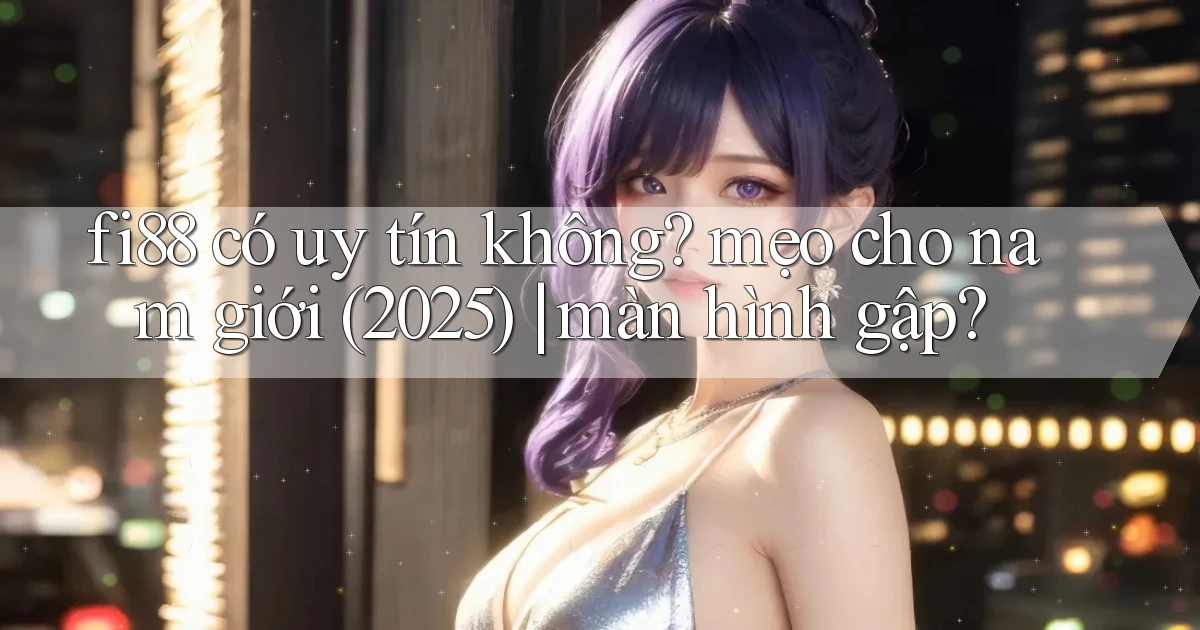 fi88 có uy tín không mẹo cho nam giới (2025) màn hình gập