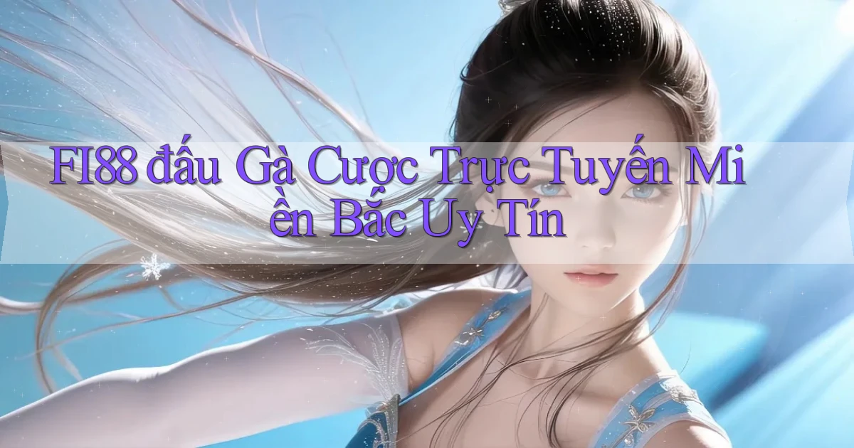 fi88  đấu gà cược trực tuyến miền bắc uy tín