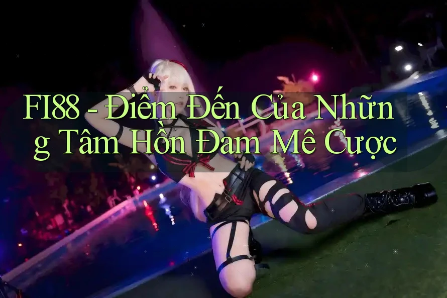 FI88 - Điểm Đến Của Những Tâm Hồn Đam Mê Cược