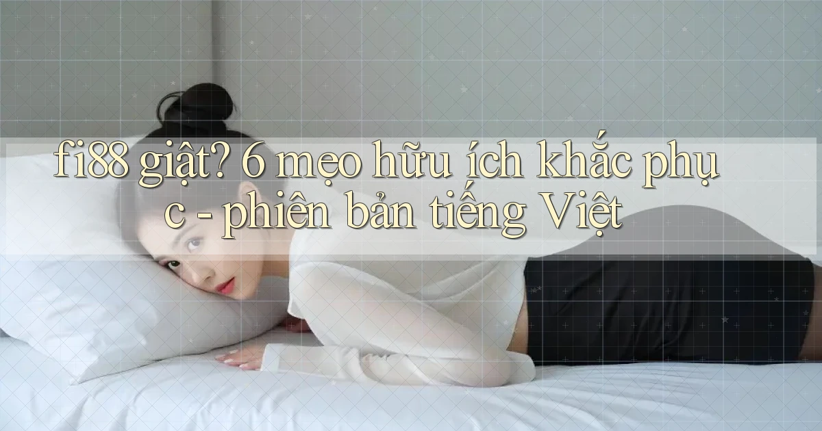 fi88 giật 6 mẹo hữu ích khắc phục   phiên bản tiếng Việt
