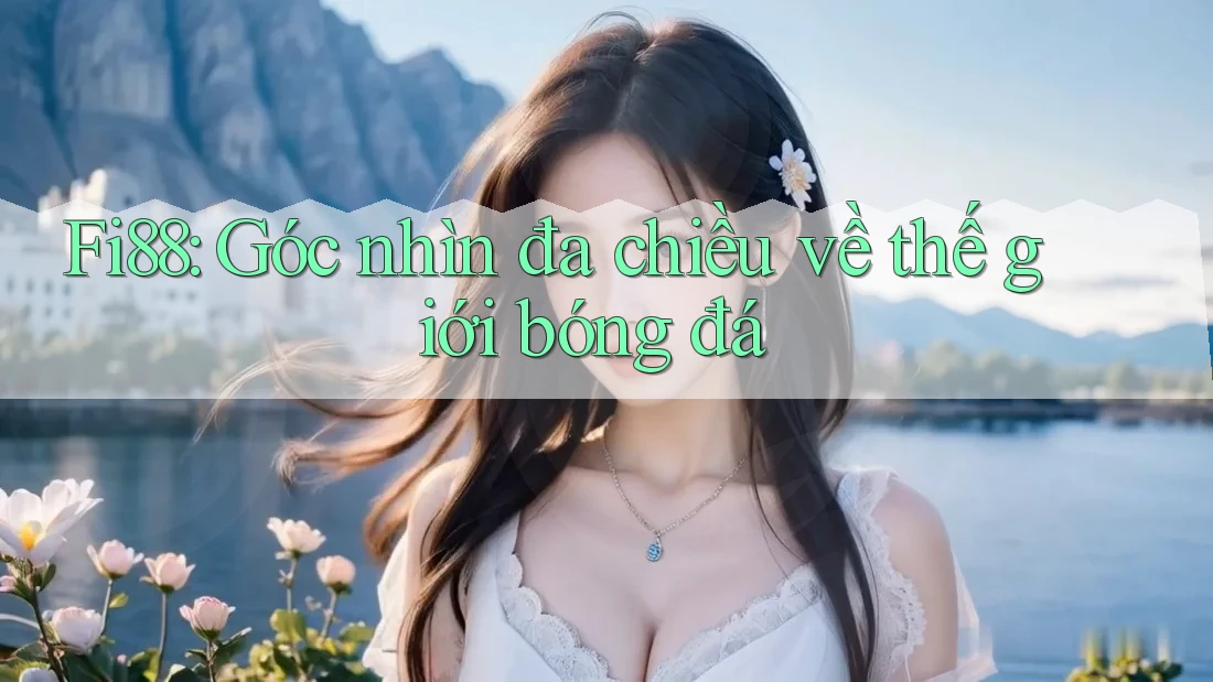 Fi88: Góc nhìn đa chiều về thế giới bóng đá