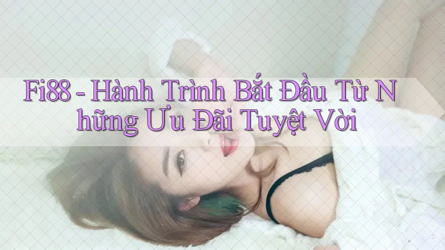 Fi88 - Hành Trình Bắt Đầu Từ Những Ưu Đãi Tuyệt Vời