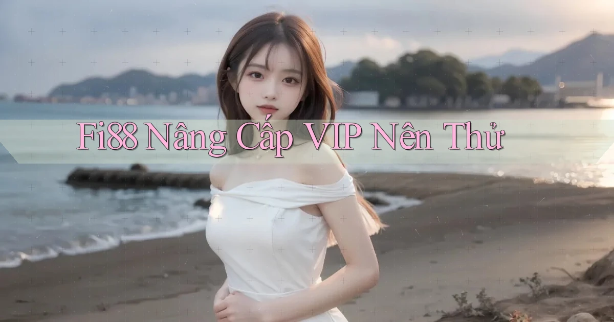 fi88 nâng cấp vip nên thử