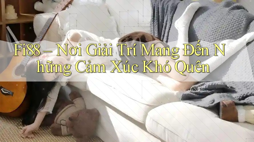 Fi88 – Nơi Giải Trí Mang Đến Những Cảm Xúc Khó Quên