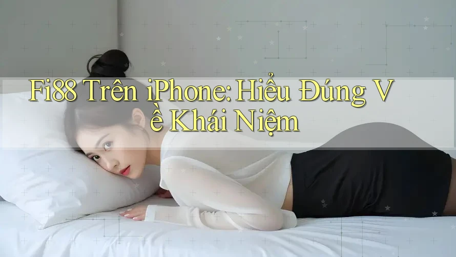 Fi88 Trên iPhone: Hiểu Đúng Về Khái Niệm