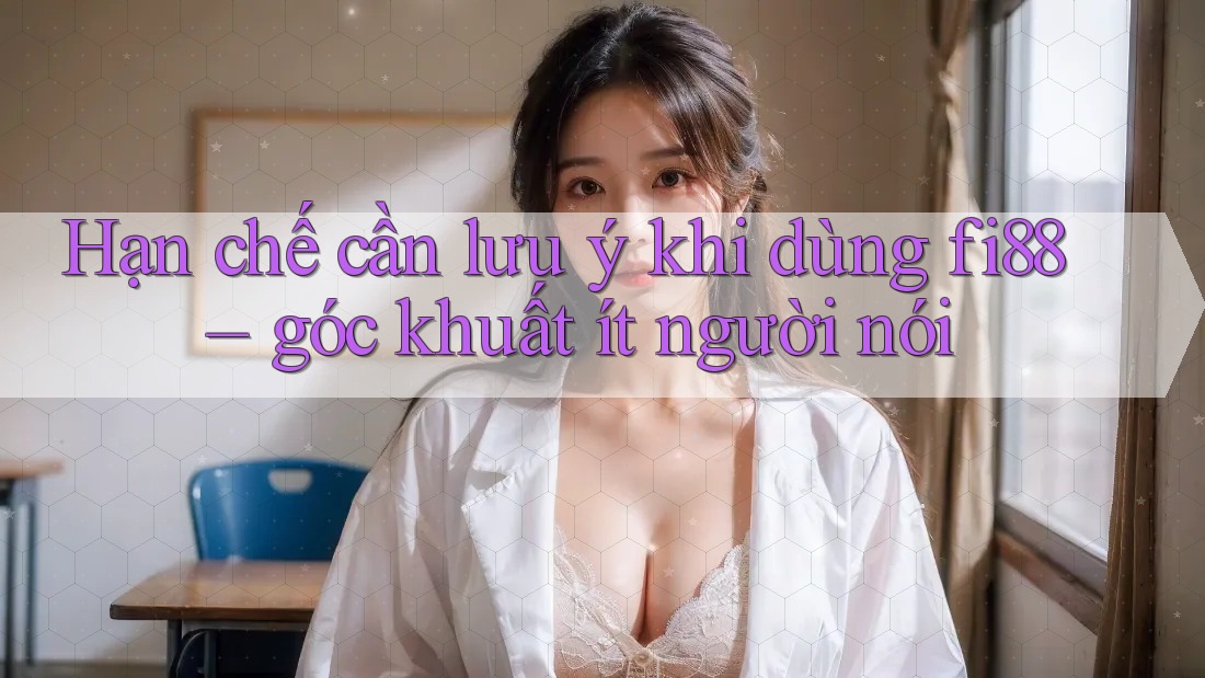 Hạn chế cần lưu ý khi dùng fi88 – góc khuất ít người nói