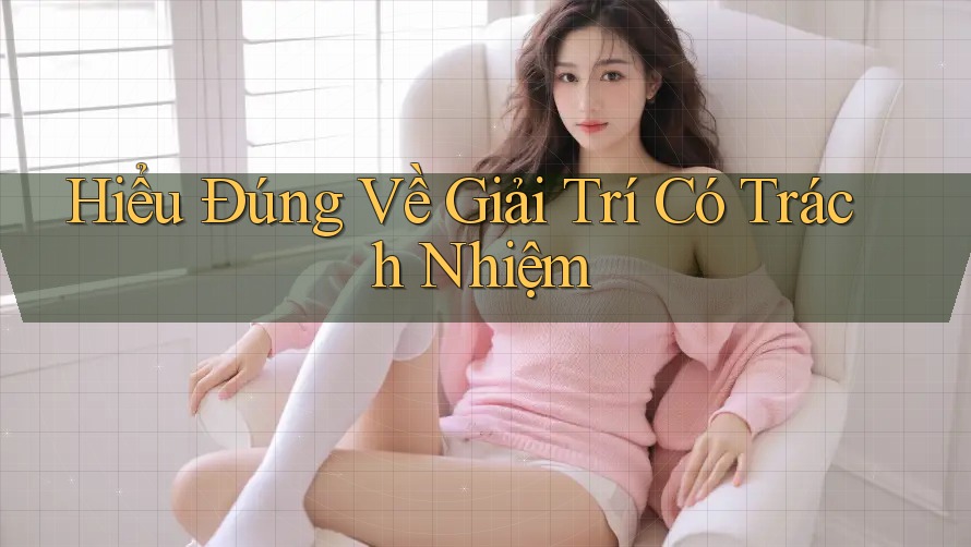 Hiểu Đúng Về Giải Trí Có Trách Nhiệm