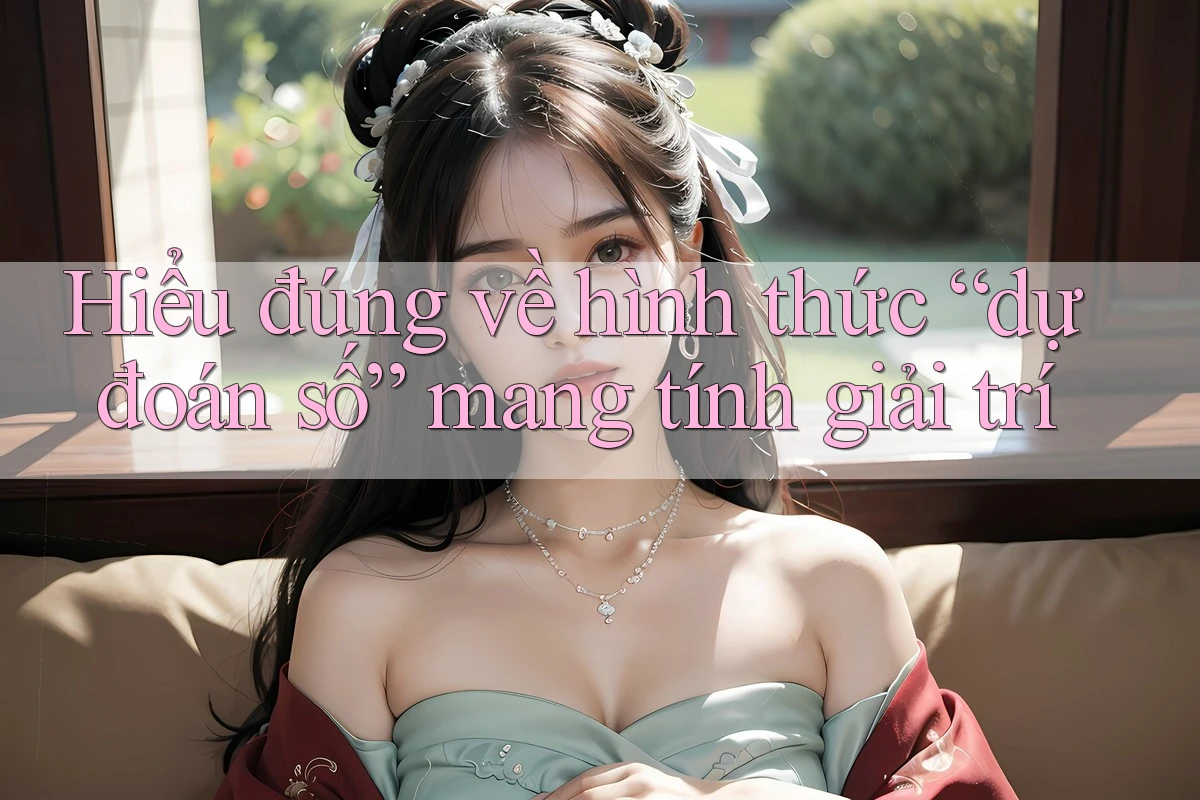 Hiểu đúng về hình thức “dự đoán số” mang tính giải trí
