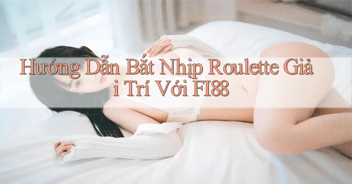 hướng dẫn bắt nhịp roulette giải trí với fi88