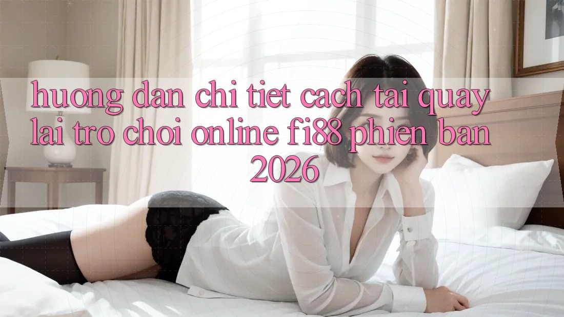 Hướng dẫn chi tiết cách tải quay lại trò chơi online Fi88 phiên bản 2026