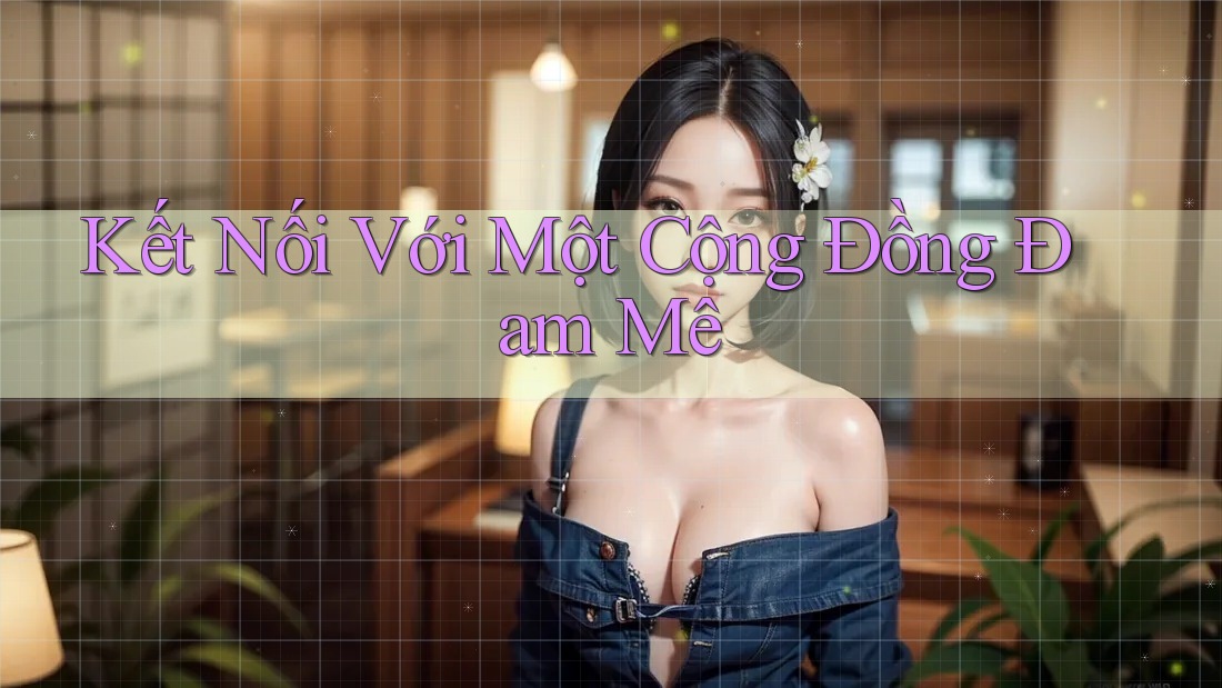 Kết Nối Với Một Cộng Đồng Đam Mê