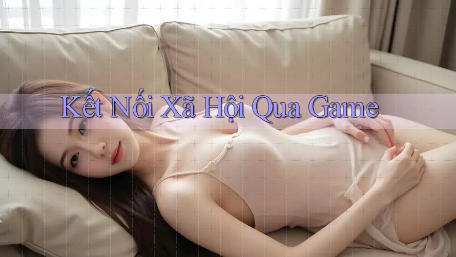 Kết Nối Xã Hội Qua Game Kết Nối Xã Hội Qua Game