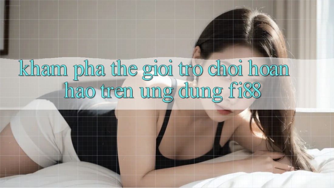 Khám phá thế giới trò chơi hoàn hảo trên ứng dụng Fi88