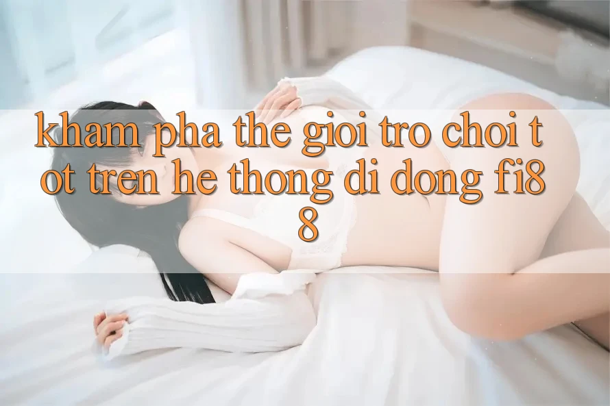 Khám phá thế giới trò chơi tốt trên hệ thống di động Fi88