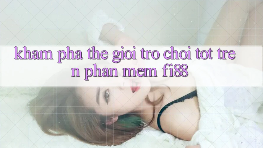 Khám phá thế giới trò chơi tốt trên phần mềm Fi88