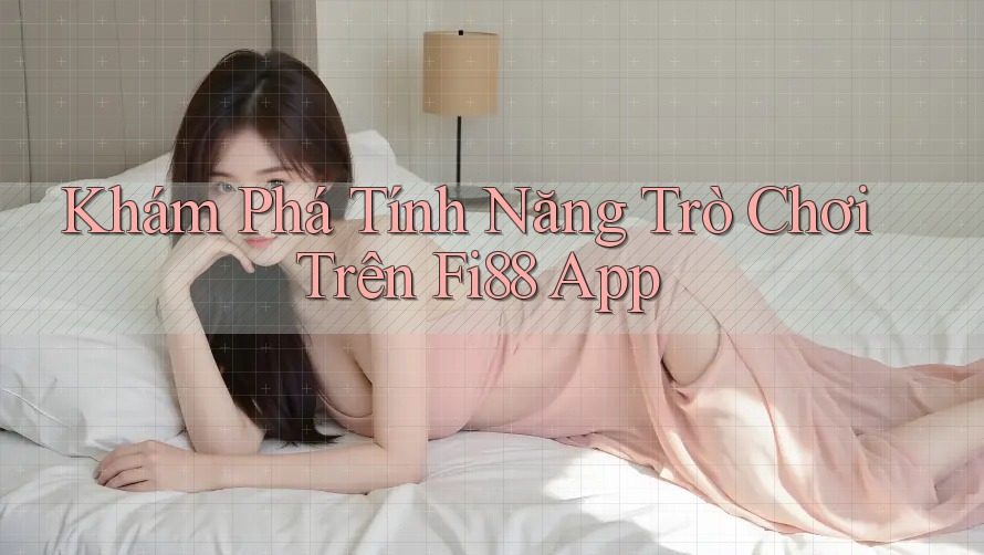 Khám Phá Tính Năng Trò Chơi Trên Fi88 App