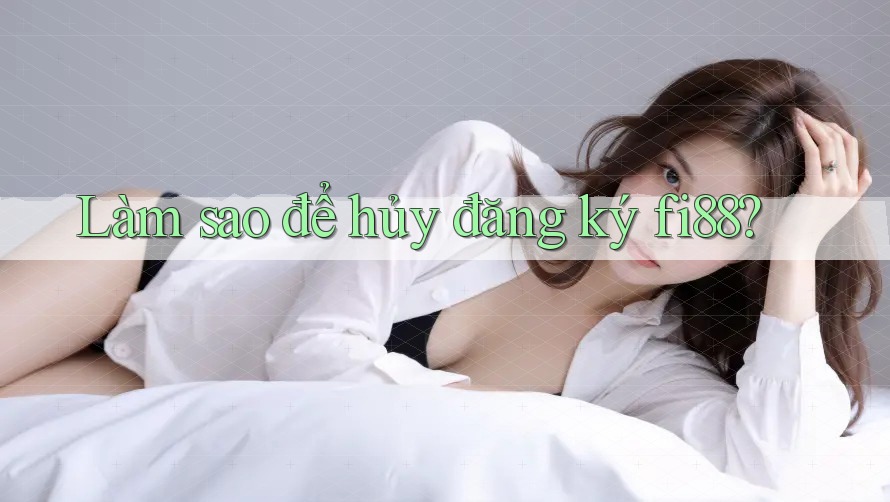 Làm sao để hủy đăng ký fi88?