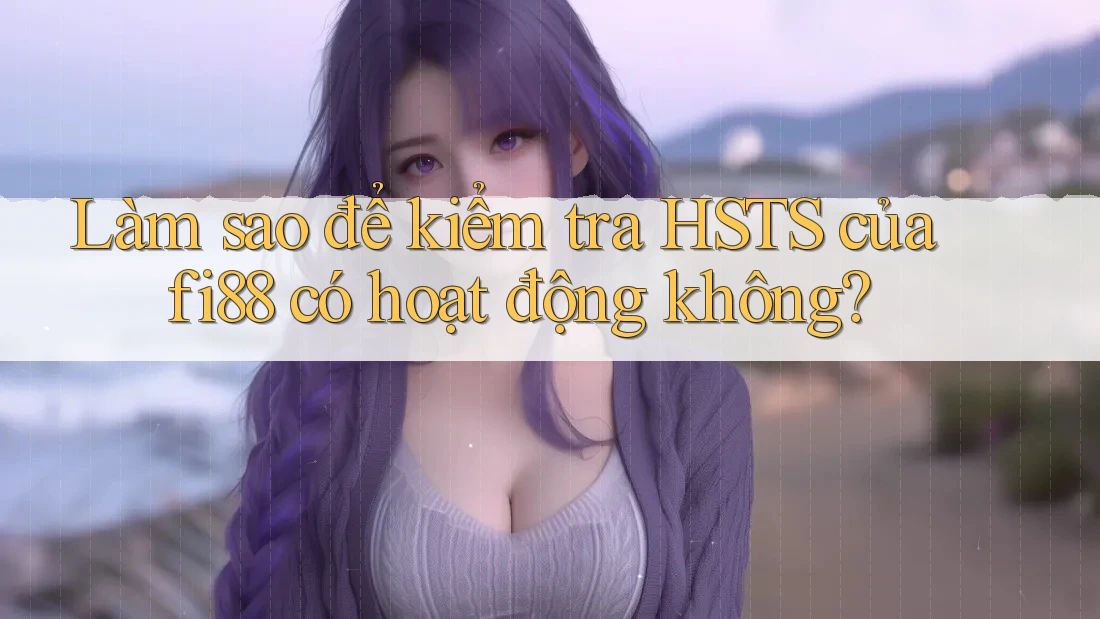Làm sao để kiểm tra HSTS của fi88 có hoạt động không?