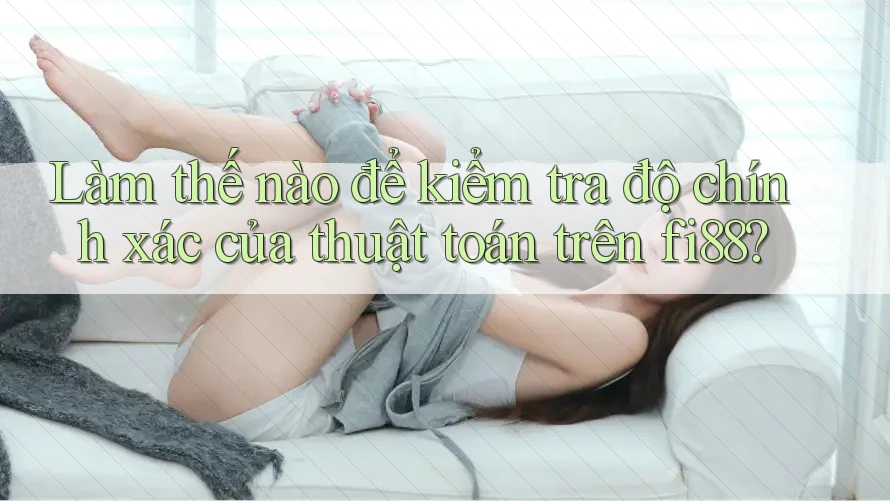 Làm thế nào để kiểm tra độ chính xác của thuật toán trên fi88?