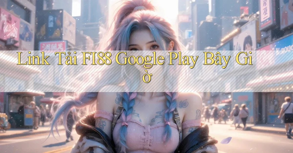 link tải fi88 google play bây giờ