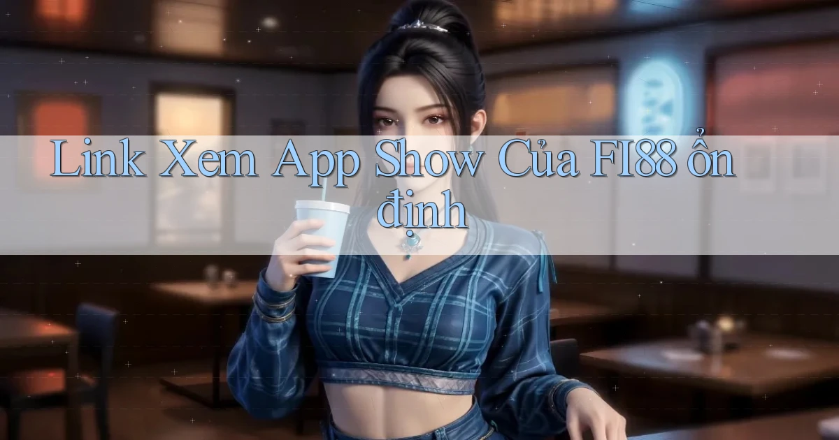 link xem app show của fi88 ổn định
