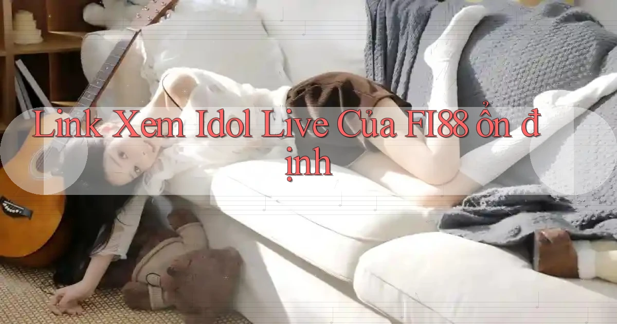 link xem idol live của fi88 ổn định