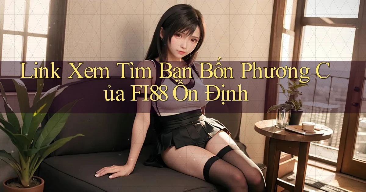 link xem tìm bạn bốn phương của fi88 ổn định