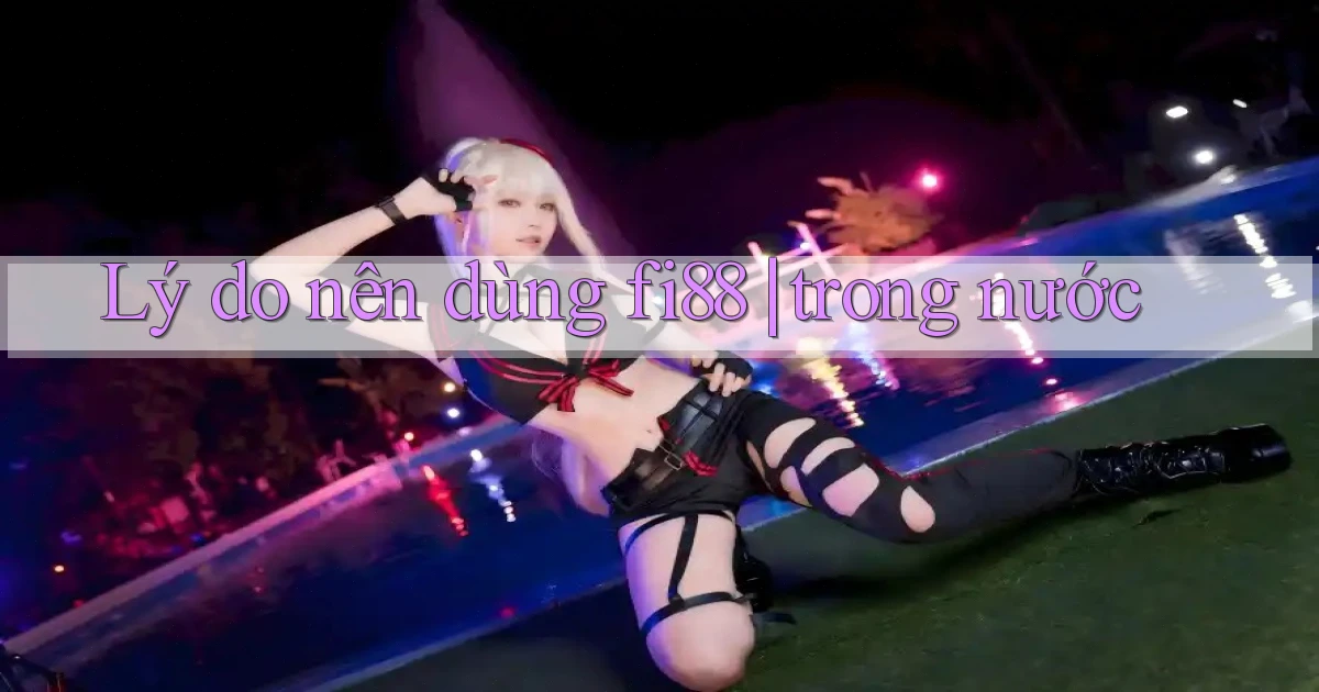 Lý do nên dùng fi88 trong nước