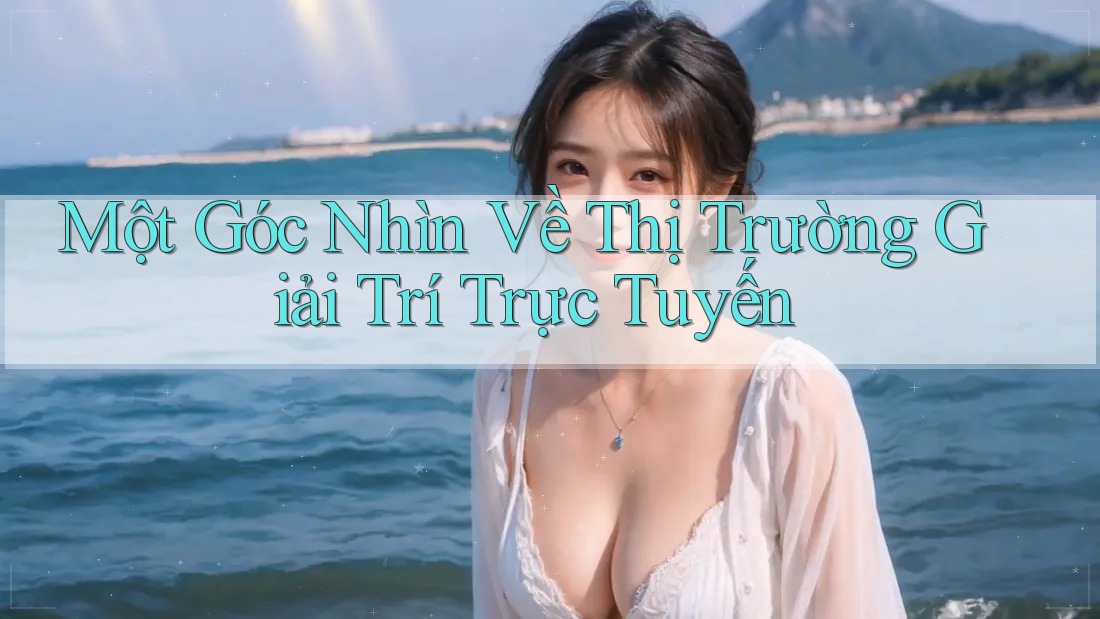 Một Góc Nhìn Về Thị Trường Giải Trí Trực Tuyến