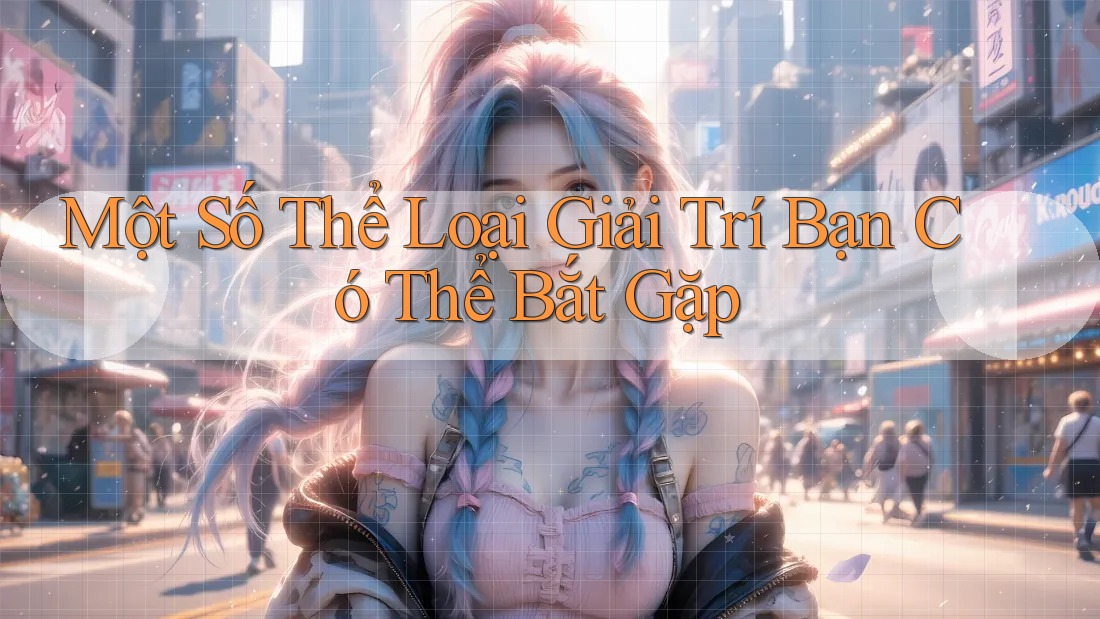 Một Số Thể Loại Giải Trí Bạn Có Thể Bắt Gặp