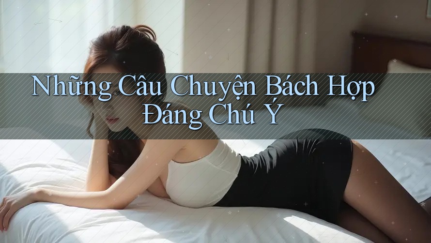 Những Câu Chuyện Bách Hợp Đáng Chú Ý Những Câu Chuyện Bách Hợp Đáng Chú Ý