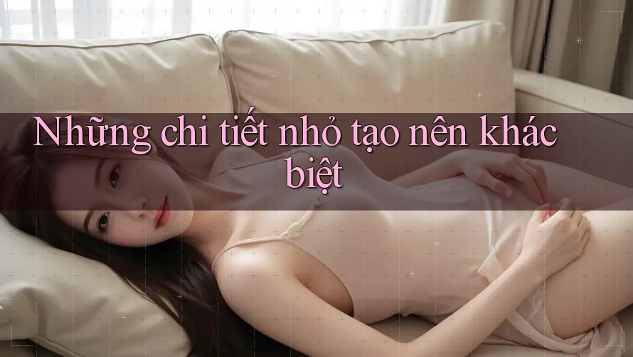 Những chi tiết nhỏ tạo nên khác biệt