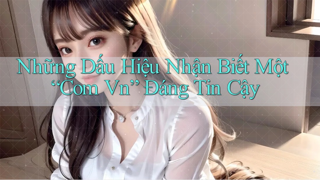 Những Dấu Hiệu Nhận Biết Một “Com Vn” Đáng Tin Cậy