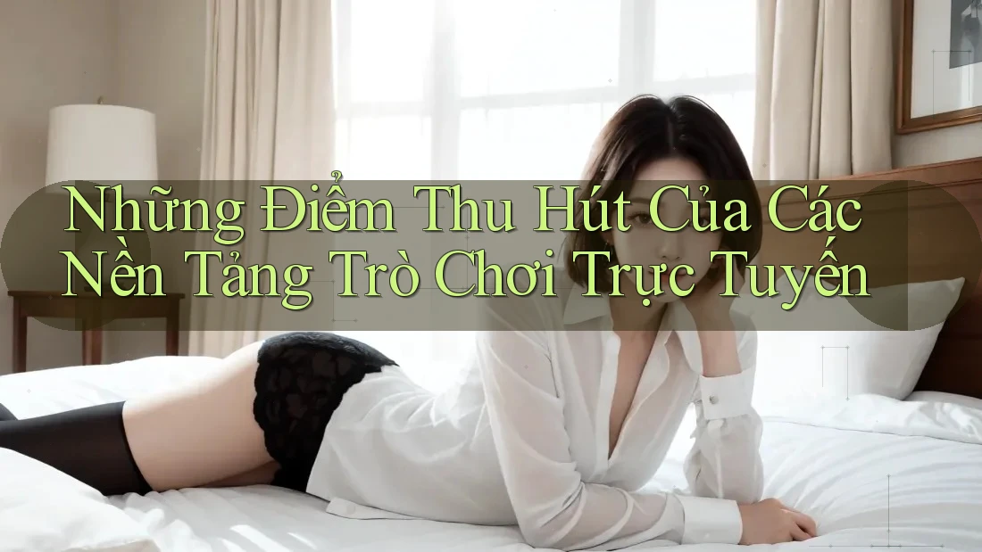 Những Điểm Thu Hút Của Các Nền Tảng Trò Chơi Trực Tuyến