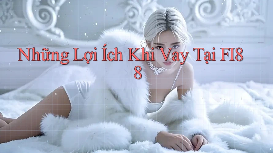 Những Lợi Ích Khi Vay Tại FI88