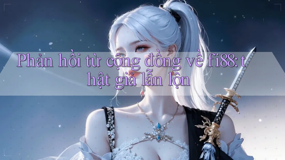 Phản hồi từ cộng đồng về fi88: thật giả lẫn lộn