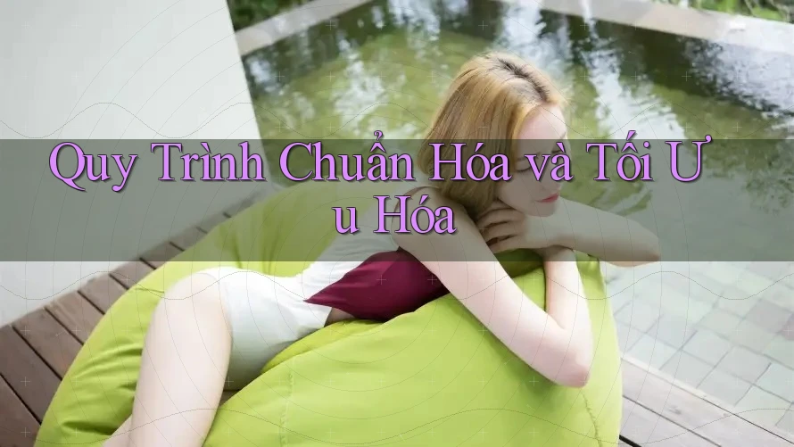 Quy Trình Chuẩn Hóa và Tối Ưu Hóa