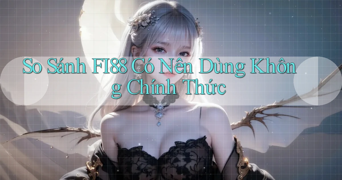 so sánh fi88 có nên dùng không chính thức