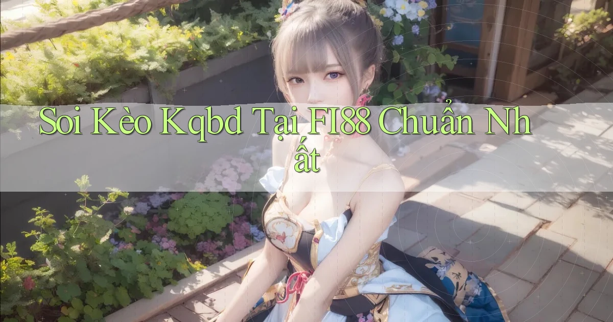 soi kèo kqbd tại fi88 chuẩn nhất