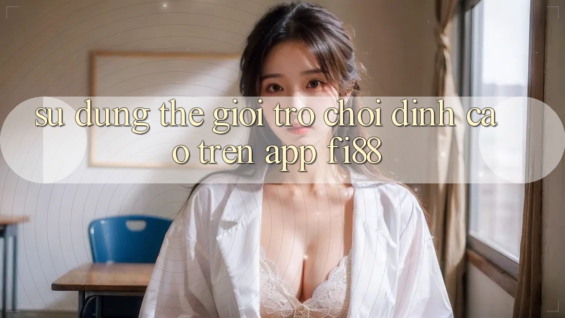 Sử dụng thế giới trò chơi đỉnh cao trên app Fi88